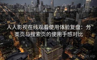 人人影视在线观看使用体验复盘：分类页与搜索页的使用手感对比