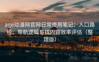 age动漫网官网日常使用笔记：入口路径、导航逻辑与找内容效率评估（整理版）