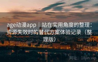 age动漫app｜站在实用角度的整理：资源失效时的替代方案体验记录（整理版）