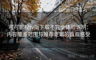 可可影视tv版下载不完全体验说明：内容覆盖范围与推荐逻辑的直观感受