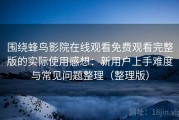 围绕蜂鸟影院在线观看免费观看完整版的实际使用感想：新用户上手难度与常见问题整理（整理版）