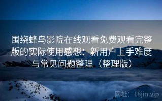 围绕蜂鸟影院在线观看免费观看完整版的实际使用感想：新用户上手难度与常见问题整理（整理版）
