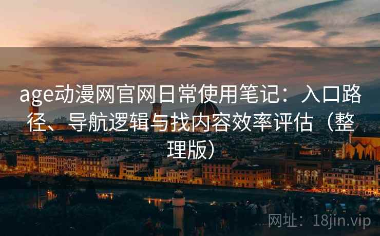 age动漫网官网日常使用笔记：入口路径、导航逻辑与找内容效率评估（整理版）-第1张图片
