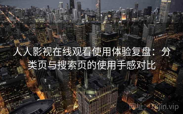 人人影视在线观看使用体验复盘:分类页与搜索页的使用手感对比-第1张图片 人人影视在线观看使用体验复盘:分类页与搜索页的使用手感对比-第1张图片